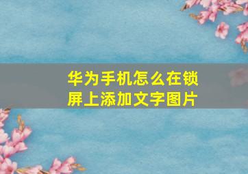 华为手机怎么在锁屏上添加文字图片