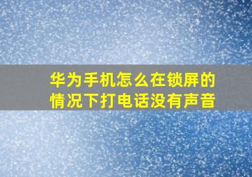 华为手机怎么在锁屏的情况下打电话没有声音