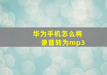 华为手机怎么将录音转为mp3