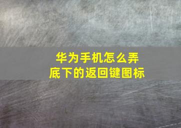 华为手机怎么弄底下的返回键图标