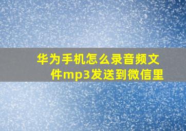 华为手机怎么录音频文件mp3发送到微信里