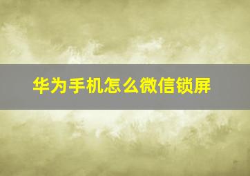 华为手机怎么微信锁屏