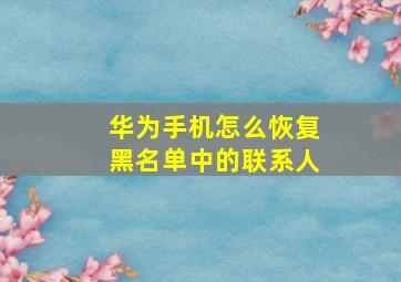 华为手机怎么恢复黑名单中的联系人