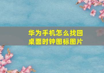 华为手机怎么找回桌面时钟图标图片