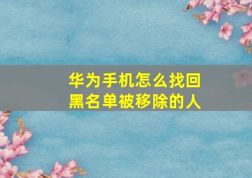 华为手机怎么找回黑名单被移除的人