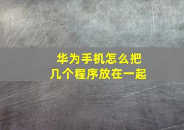 华为手机怎么把几个程序放在一起