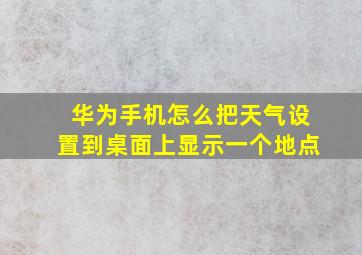 华为手机怎么把天气设置到桌面上显示一个地点