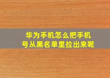 华为手机怎么把手机号从黑名单里拉出来呢