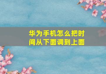 华为手机怎么把时间从下面调到上面