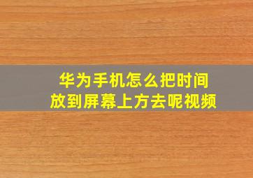 华为手机怎么把时间放到屏幕上方去呢视频