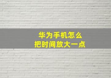 华为手机怎么把时间放大一点