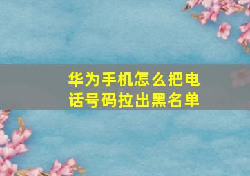 华为手机怎么把电话号码拉出黑名单