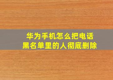 华为手机怎么把电话黑名单里的人彻底删除