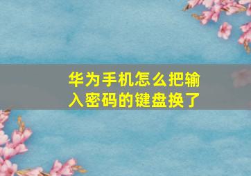 华为手机怎么把输入密码的键盘换了