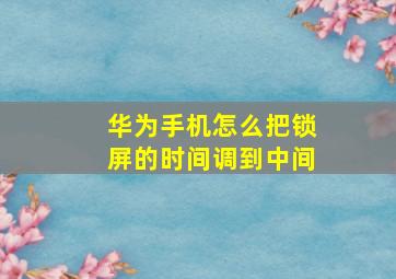 华为手机怎么把锁屏的时间调到中间