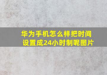 华为手机怎么样把时间设置成24小时制呢图片