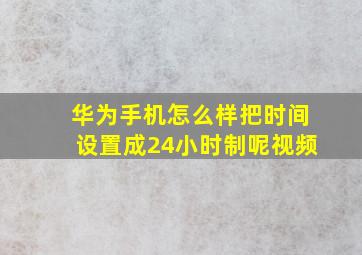 华为手机怎么样把时间设置成24小时制呢视频