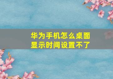 华为手机怎么桌面显示时间设置不了