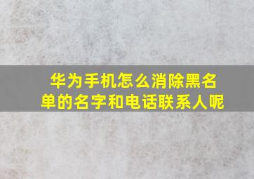 华为手机怎么消除黑名单的名字和电话联系人呢