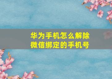 华为手机怎么解除微信绑定的手机号