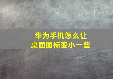 华为手机怎么让桌面图标变小一些