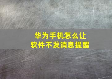 华为手机怎么让软件不发消息提醒