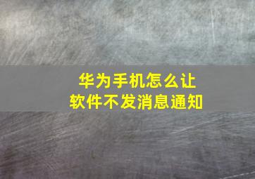 华为手机怎么让软件不发消息通知