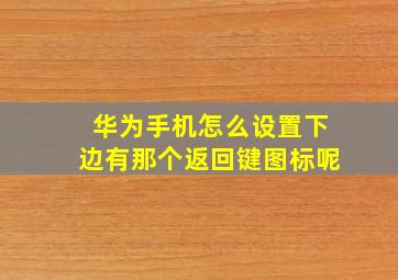 华为手机怎么设置下边有那个返回键图标呢