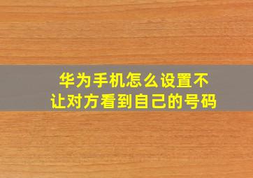 华为手机怎么设置不让对方看到自己的号码