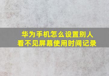 华为手机怎么设置别人看不见屏幕使用时间记录