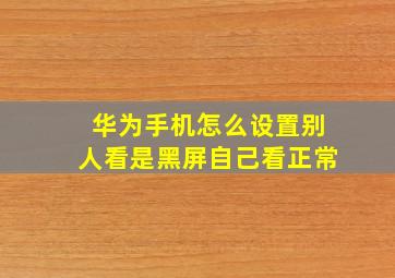 华为手机怎么设置别人看是黑屏自己看正常