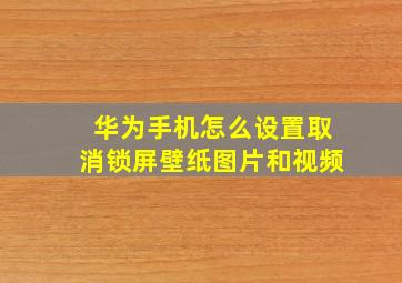 华为手机怎么设置取消锁屏壁纸图片和视频