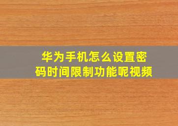 华为手机怎么设置密码时间限制功能呢视频