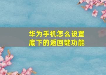 华为手机怎么设置底下的返回键功能