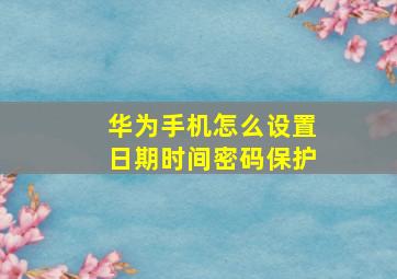 华为手机怎么设置日期时间密码保护