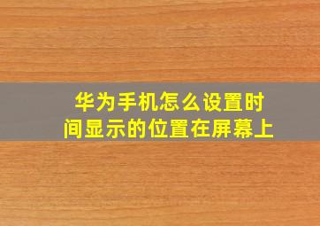 华为手机怎么设置时间显示的位置在屏幕上