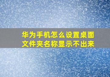 华为手机怎么设置桌面文件夹名称显示不出来