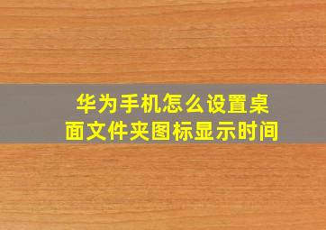 华为手机怎么设置桌面文件夹图标显示时间