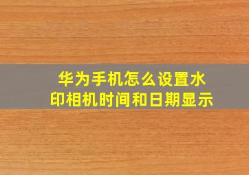 华为手机怎么设置水印相机时间和日期显示