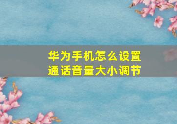 华为手机怎么设置通话音量大小调节