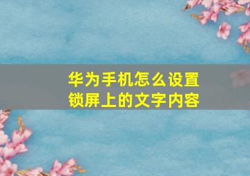 华为手机怎么设置锁屏上的文字内容