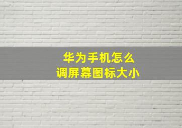 华为手机怎么调屏幕图标大小