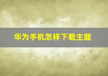 华为手机怎样下载主题