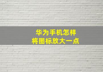 华为手机怎样将图标放大一点