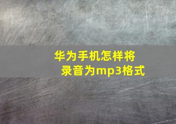 华为手机怎样将录音为mp3格式