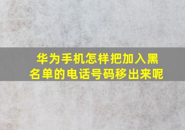 华为手机怎样把加入黑名单的电话号码移出来呢