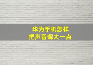 华为手机怎样把声音调大一点