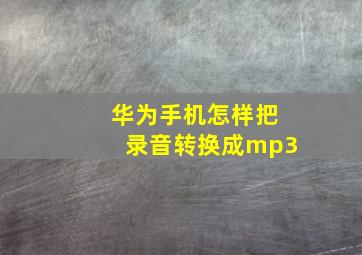 华为手机怎样把录音转换成mp3