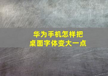 华为手机怎样把桌面字体变大一点