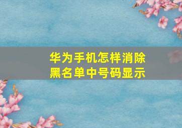 华为手机怎样消除黑名单中号码显示